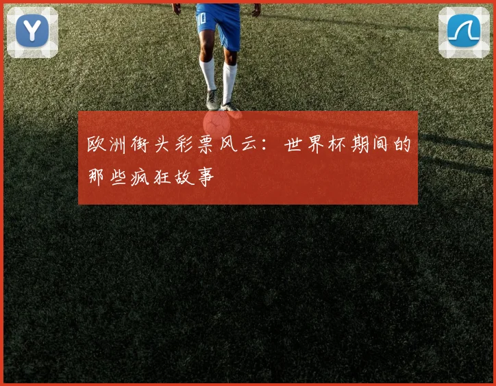 欧洲街头彩票风云：世界杯期间的那些疯狂故事