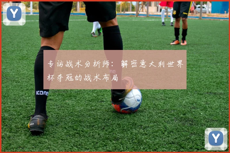 专访战术分析师：解密意大利世界杯夺冠的战术布局