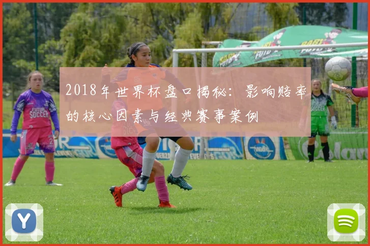 2018年世界杯盘口揭秘：影响赔率的核心因素与经典赛事案例