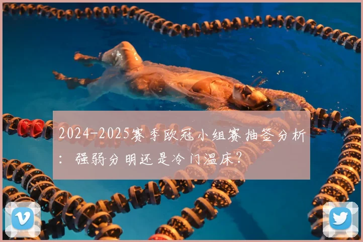 2024-2025赛季欧冠小组赛抽签分析：强弱分明还是冷门温床？