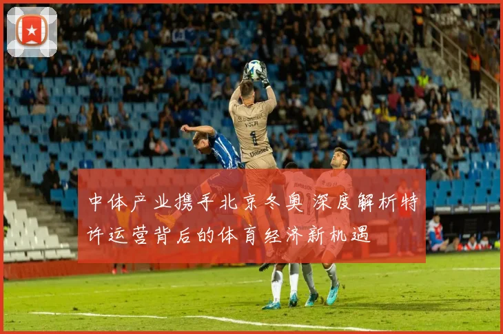 中体产业携手北京冬奥 深度解析特许运营背后的体育经济新机遇