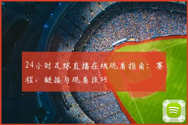 24小时足球直播在线观看指南：赛程、链接与观看技巧