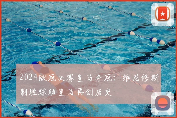 2024欧冠决赛皇马夺冠：维尼修斯制胜球助皇马再创历史