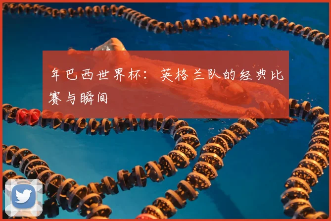 年巴西世界杯：英格兰队的经典比赛与瞬间