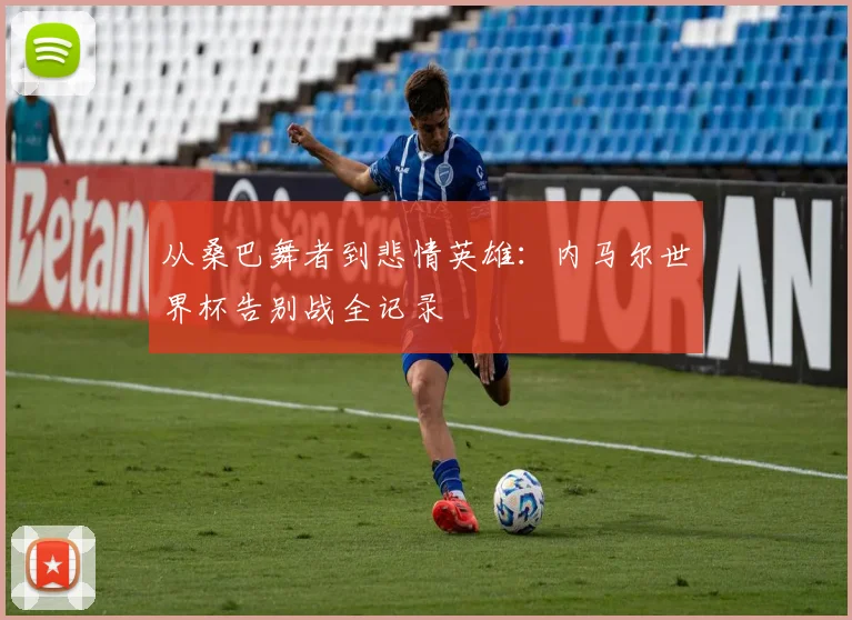 从桑巴舞者到悲情英雄：内马尔世界杯告别战全记录