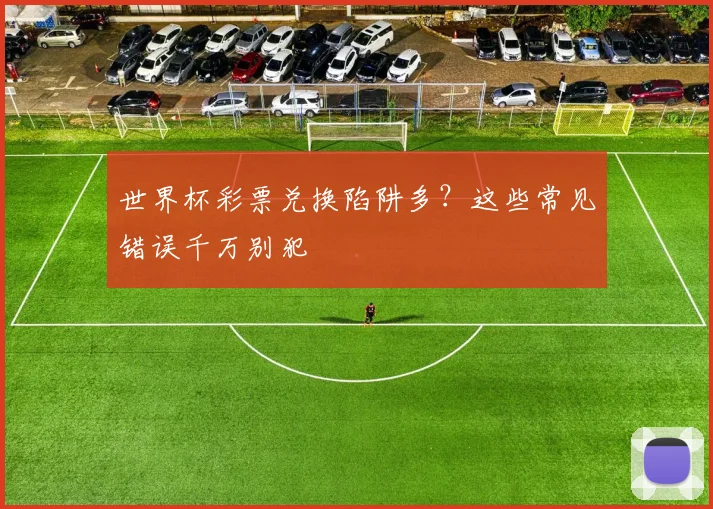 世界杯彩票兑换陷阱多？这些常见错误千万别犯