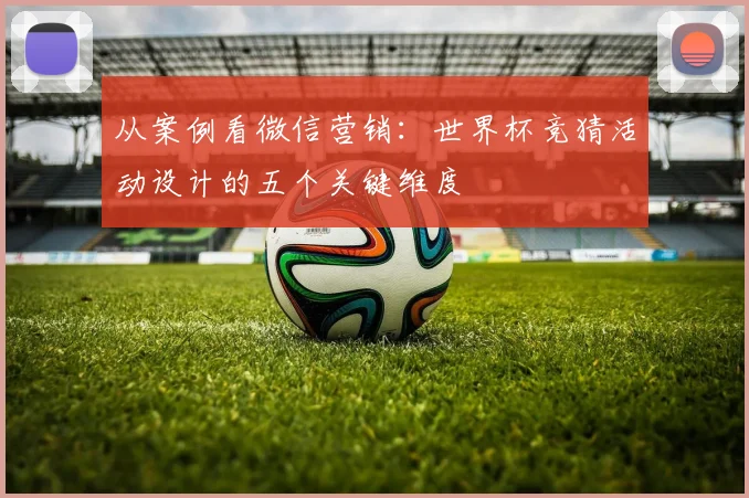 从案例看微信营销：世界杯竞猜活动设计的五个关键维度