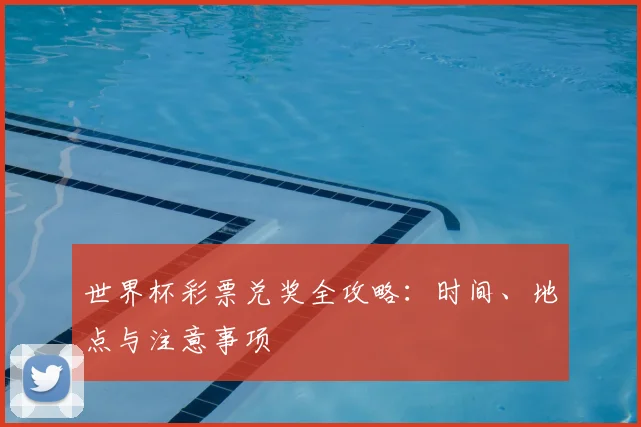 世界杯彩票兑奖全攻略：时间、地点与注意事项
